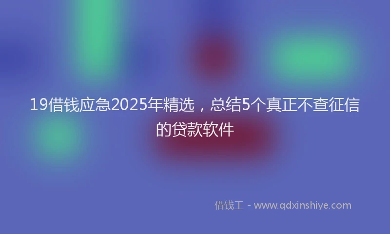 19借钱应急2025年精选，总结5个真正不查征信的贷款软件