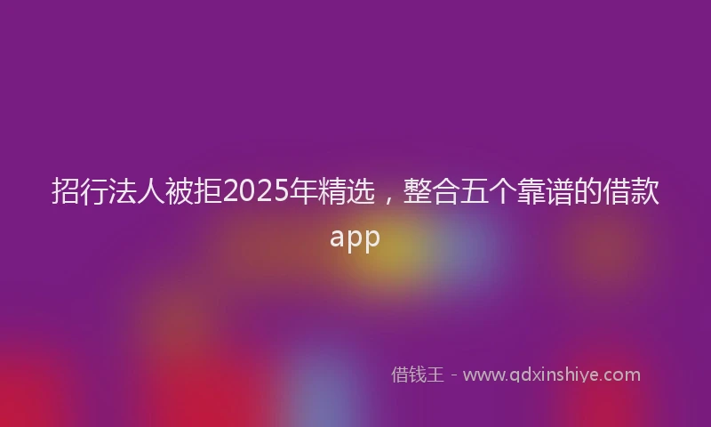 招行法人被拒2025年精选，整合五个靠谱的借款app
