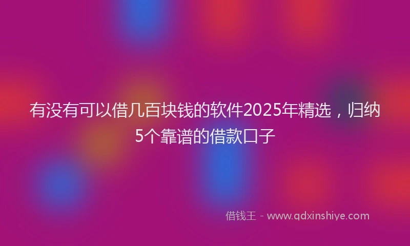 有没有可以借几百块钱的软件2025年精选，归纳5个靠谱的借款口子