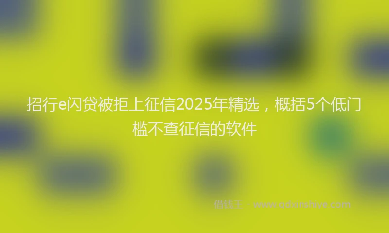 招行e闪贷被拒上征信2025年精选，概括5个低门槛不查征信的软件