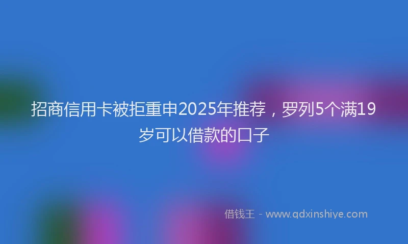 招商信用卡被拒重申2025年推荐，罗列5个满19岁可以借款的口子