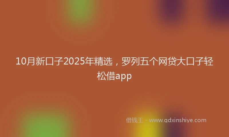 10月新口子2025年精选，罗列五个网贷大口子轻松借app
