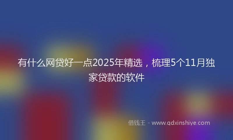 有什么网贷好一点2025年精选，梳理5个11月独家贷款的软件