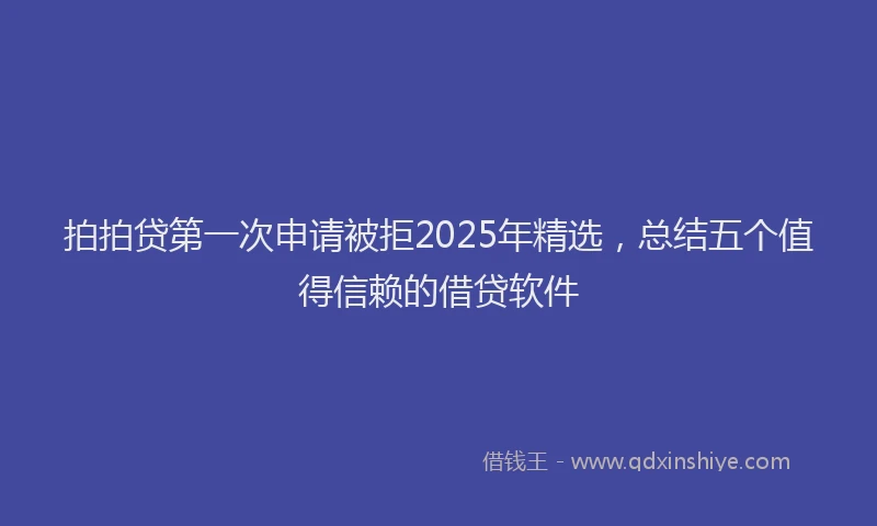 拍拍贷第一次申请被拒2025年精选，总结五个值得信赖的借贷软件