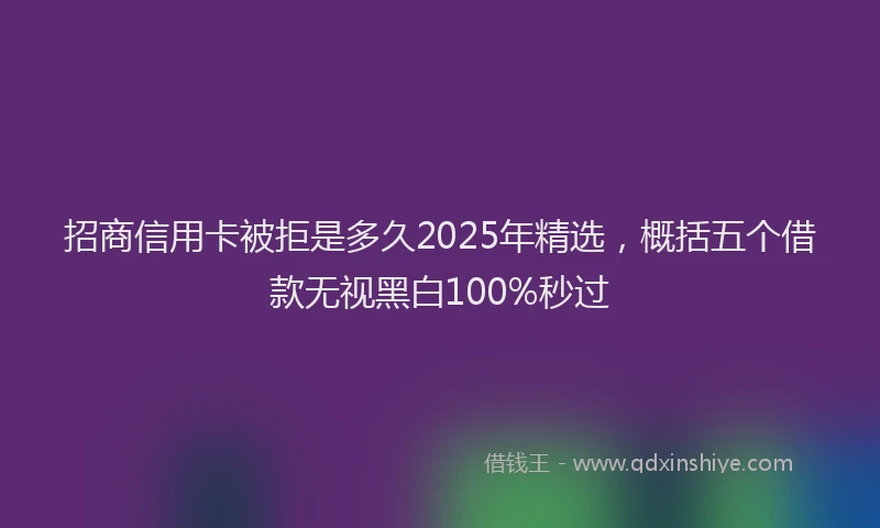 招商信用卡被拒是多久2025年精选，概括五个借款无视黑白100%秒过