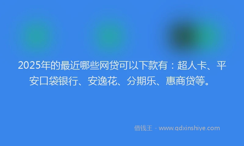 2025年的最近哪些网贷可以下款有：超人卡、平安口袋银行、安逸花、分期乐、惠商贷等。