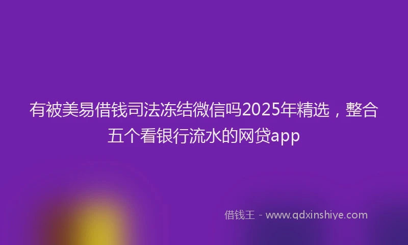 有被美易借钱司法冻结微信吗2025年精选，整合五个看银行流水的网贷app