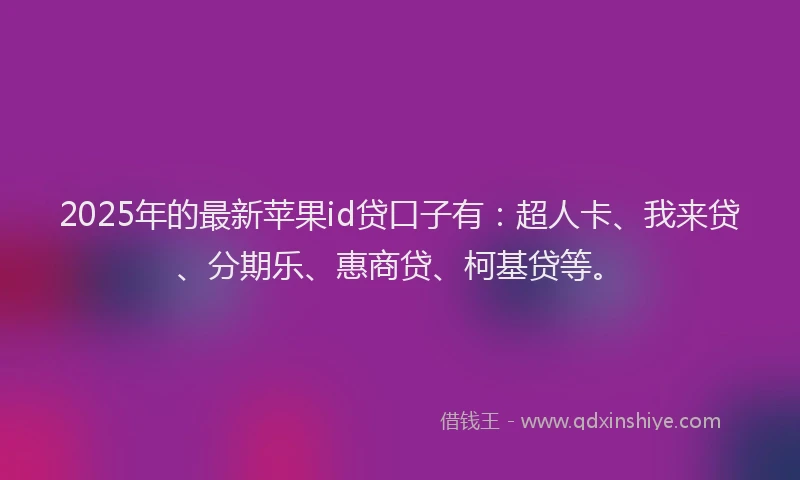 2025年的最新苹果id贷口子有：超人卡、我来贷、分期乐、惠商贷、柯基贷等。