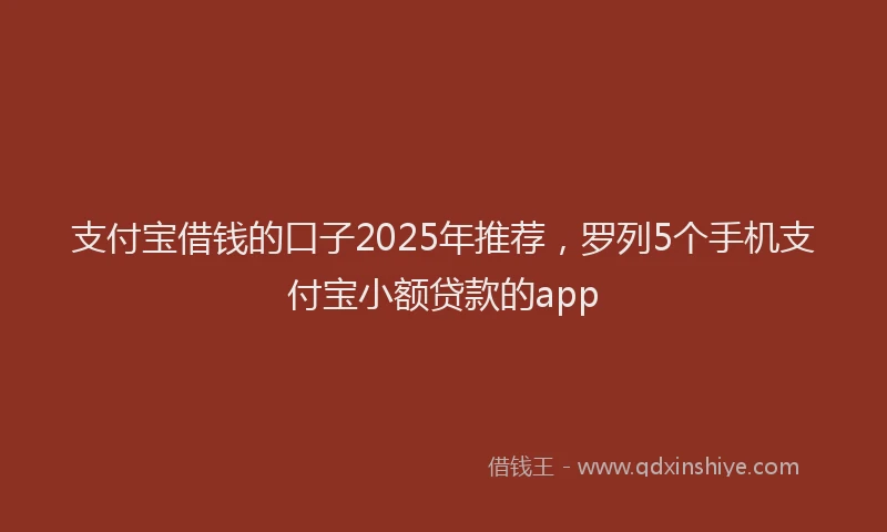 支付宝借钱的口子2025年推荐，罗列5个手机支付宝小额贷款的app