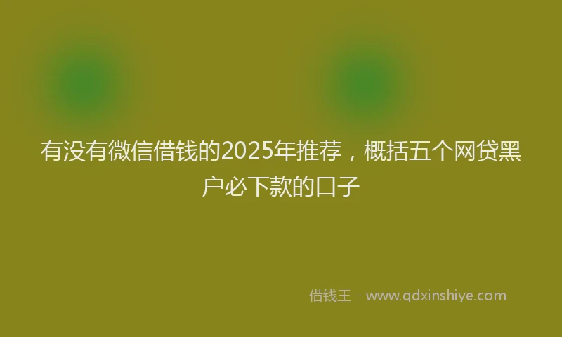 有没有微信借钱的2025年推荐，概括五个网贷黑户必下款的口子