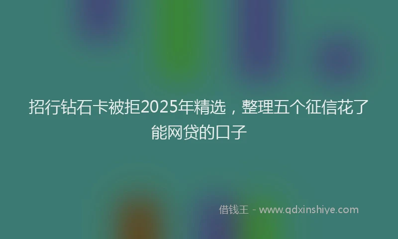 招行钻石卡被拒2025年精选，整理五个征信花了能网贷的口子