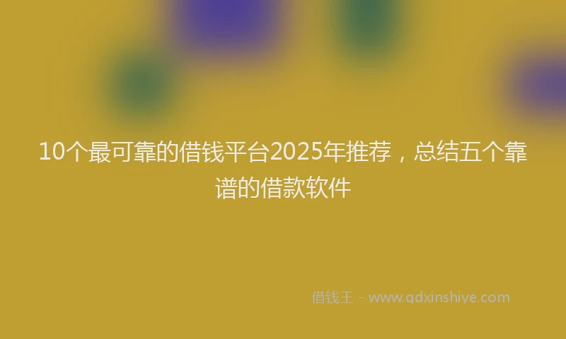 10个最可靠的借钱平台2025年推荐，总结五个靠谱的借款软件