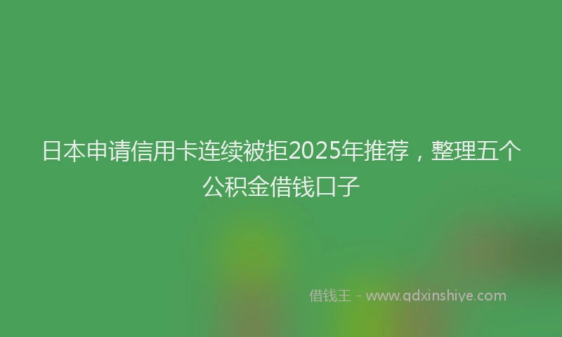 日本申请信用卡连续被拒2025年推荐，整理五个公积金借钱口子