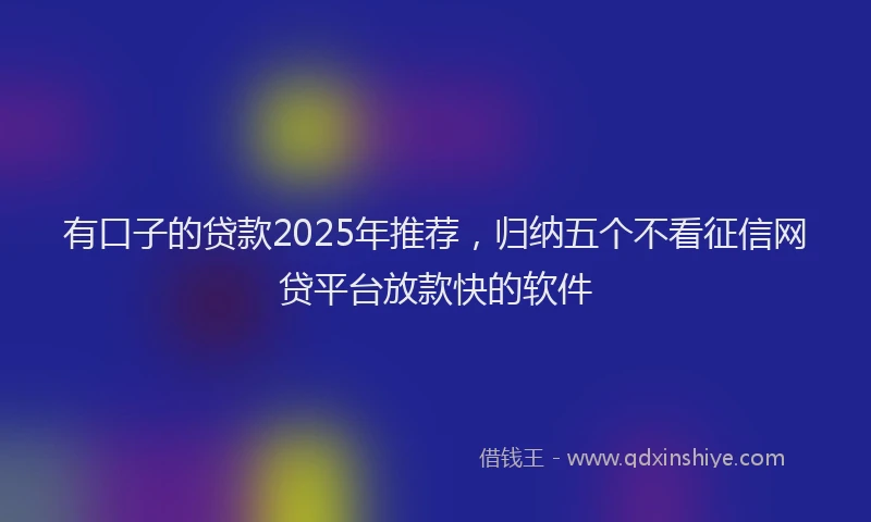 有口子的贷款2025年推荐，归纳五个不看征信网贷平台放款快的软件