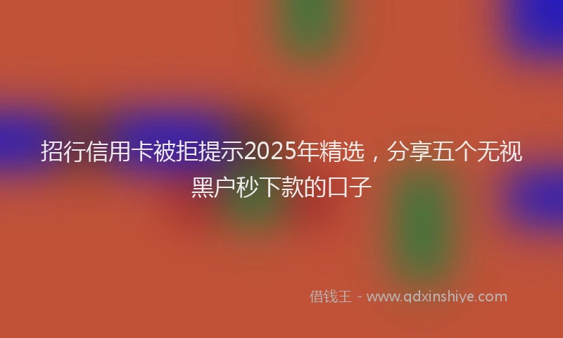 招行信用卡被拒提示2025年精选，分享五个无视黑户秒下款的口子