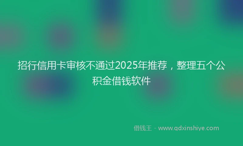 招行信用卡审核不通过2025年推荐，整理五个公积金借钱软件