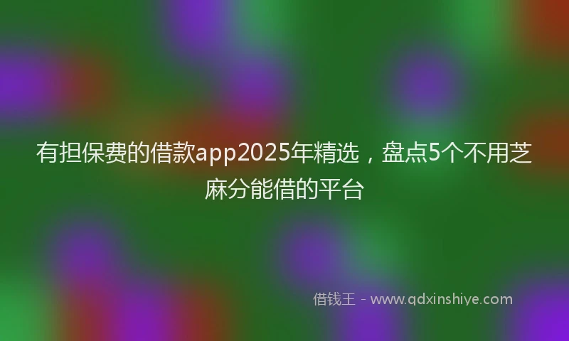 有担保费的借款app2025年精选，盘点5个不用芝麻分能借的平台