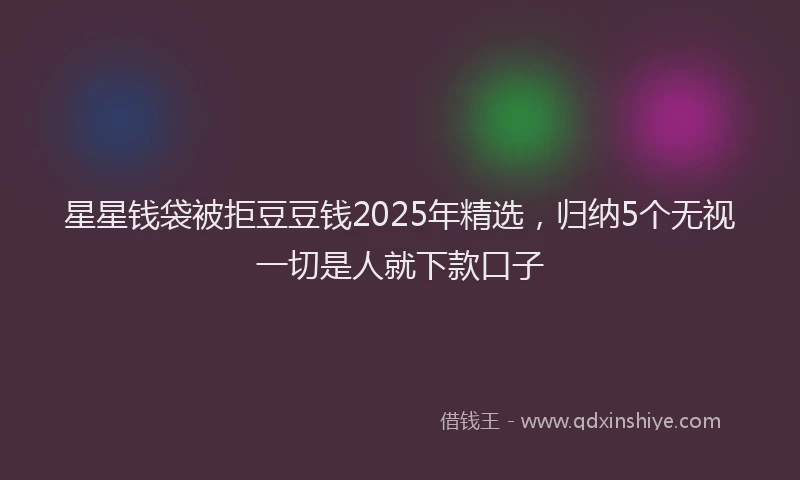 星星钱袋被拒豆豆钱2025年精选，归纳5个无视一切是人就下款口子