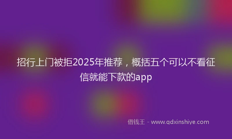 招行上门被拒2025年推荐，概括五个可以不看征信就能下款的app
