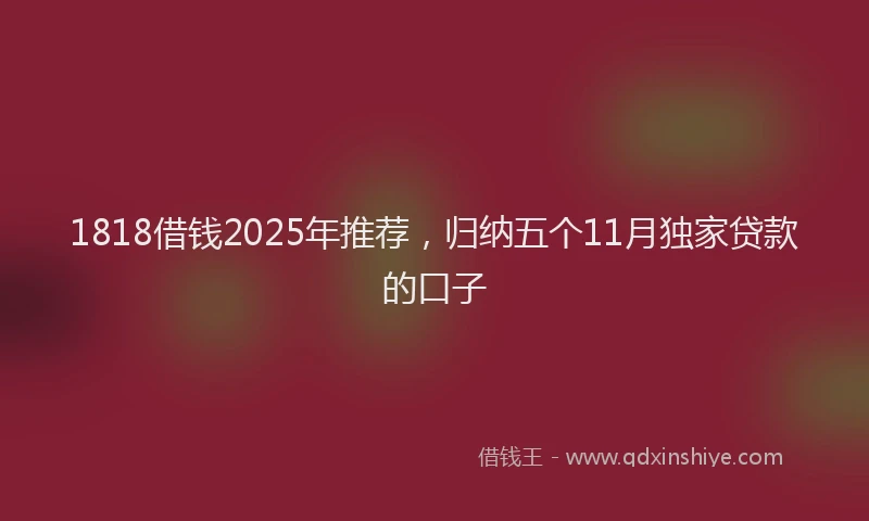 1818借钱2025年推荐,归纳五个11月独家贷款的口子
