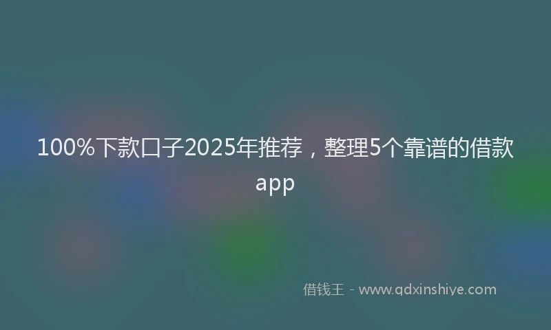 100%下款口子2025年推荐，整理5个靠谱的借款app
