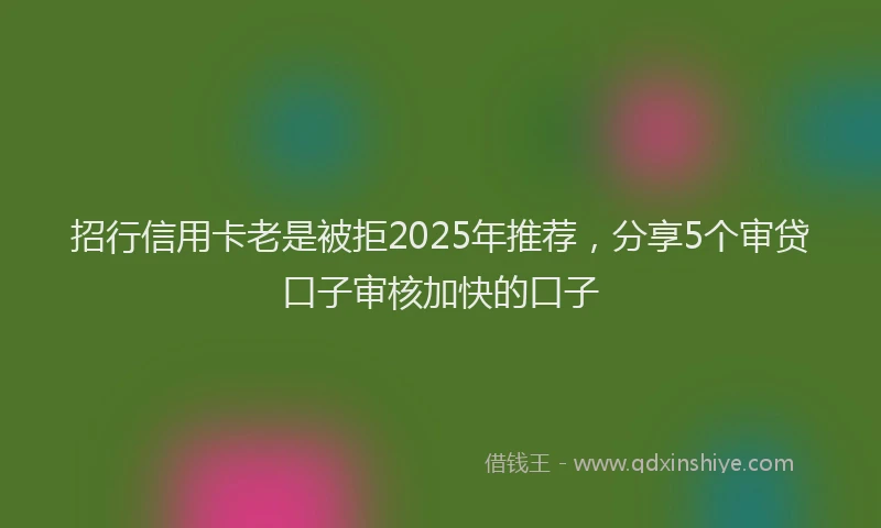招行信用卡老是被拒2025年推荐，分享5个审贷口子审核加快的口子