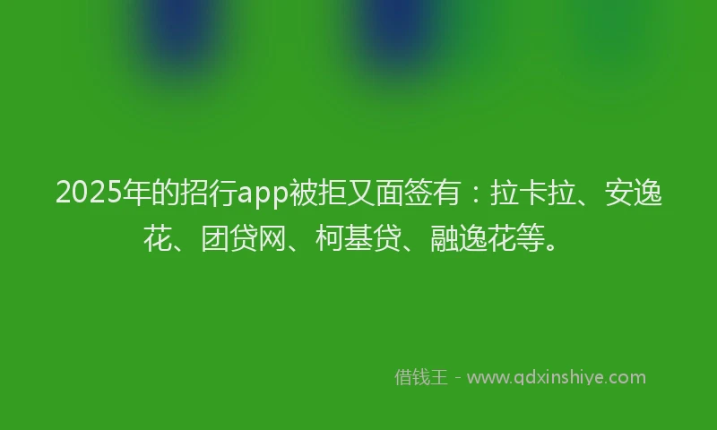 2025年的招行app被拒又面签有：拉卡拉、安逸花、团贷网、柯基贷、融逸花等。