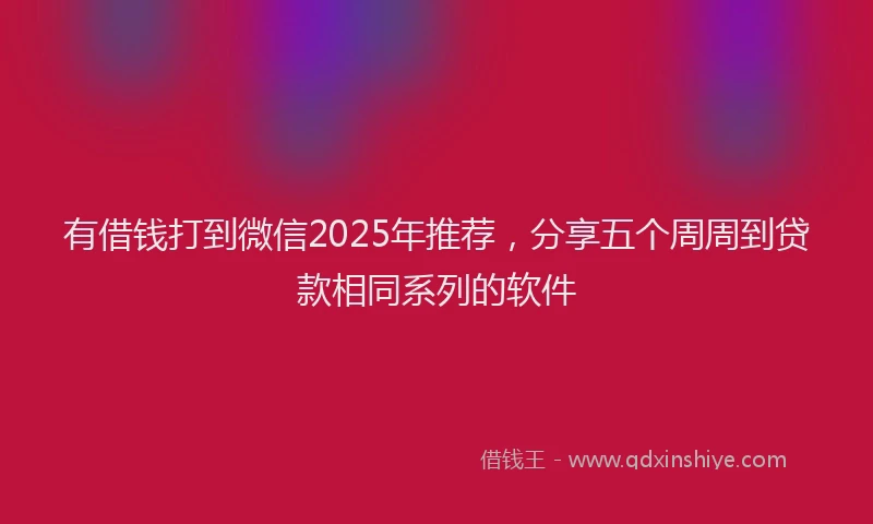 有借钱打到微信2025年推荐，分享五个周周到贷款相同系列的软件