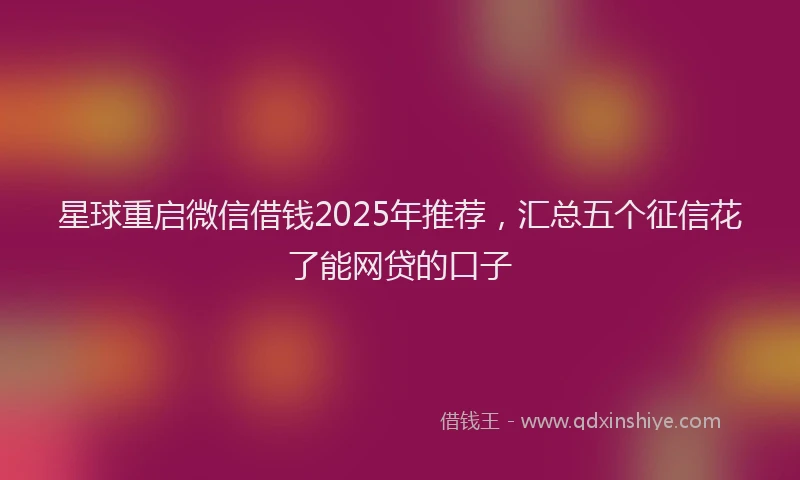 星球重启微信借钱2025年推荐，汇总五个征信花了能网贷的口子