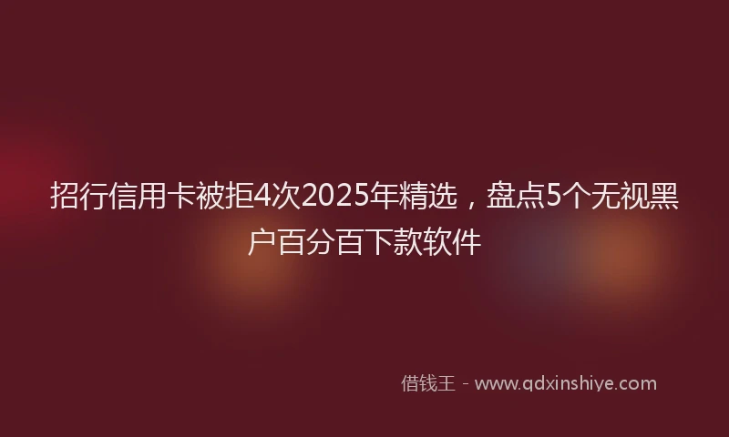 招行信用卡被拒4次2025年精选，盘点5个无视黑户百分百下款软件