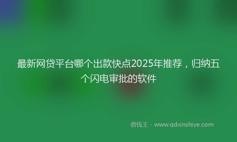 最新网贷平台哪个出款快点2025年推荐，归纳五个闪电审批的软件