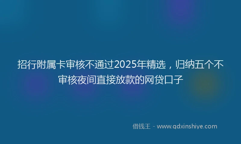 招行附属卡审核不通过2025年精选，归纳五个不审核夜间直接放款的网贷口子