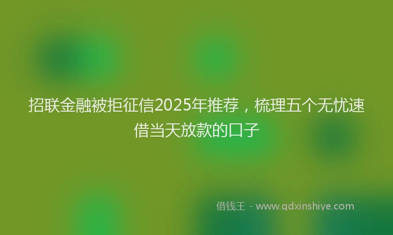 招联金融被拒征信2025年推荐，梳理五个无忧速借当天放款的口子