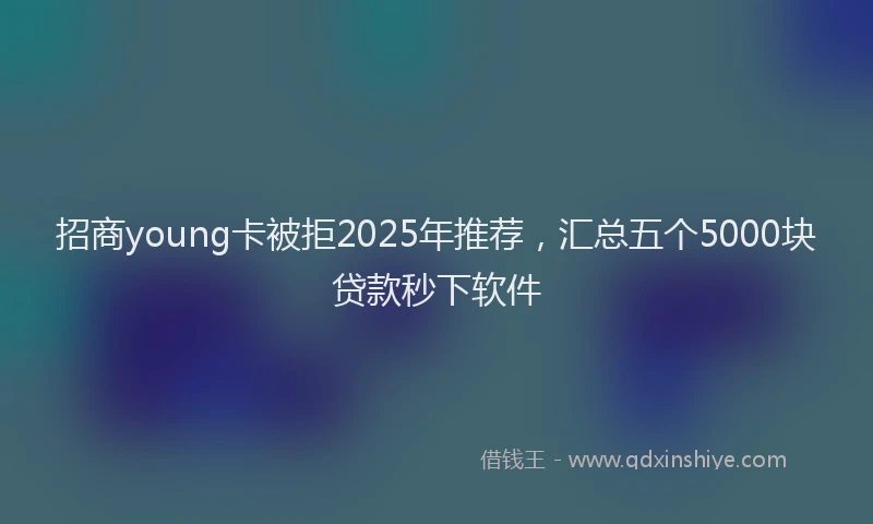 招商young卡被拒2025年推荐，汇总五个5000块贷款秒下软件