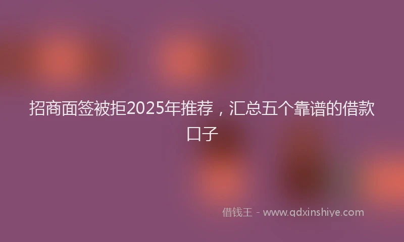 招商面签被拒2025年推荐，汇总五个靠谱的借款口子