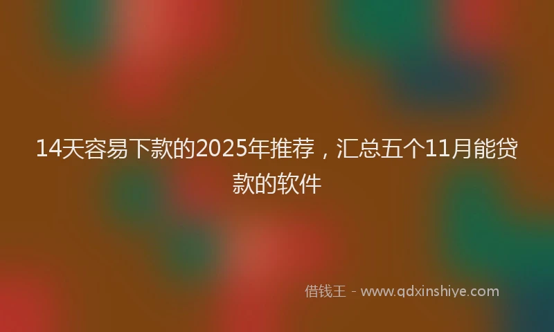 14天容易下款的2025年推荐，汇总五个11月能贷款的软件