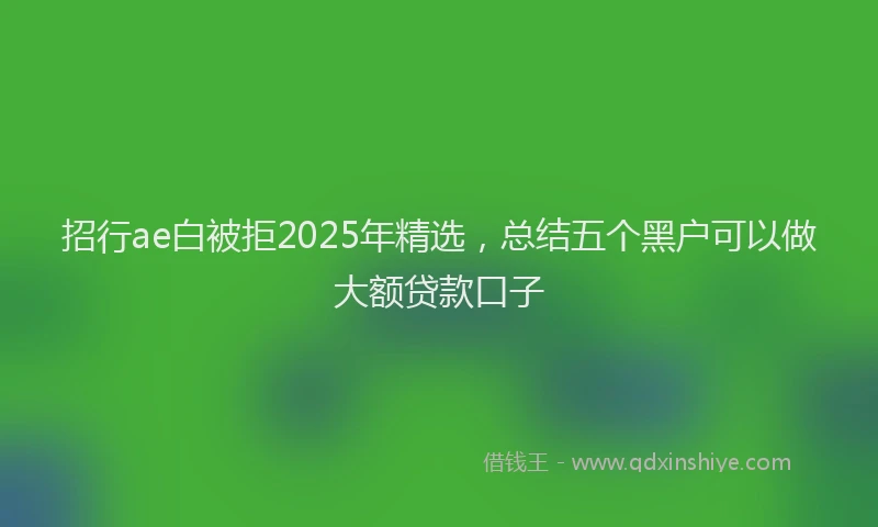 招行ae白被拒2025年精选，总结五个黑户可以做大额贷款口子