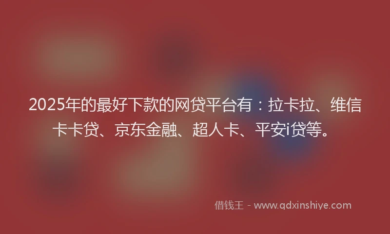 2025年的最好下款的网贷平台有：拉卡拉、维信卡卡贷、京东金融、超人卡、平安i贷等。