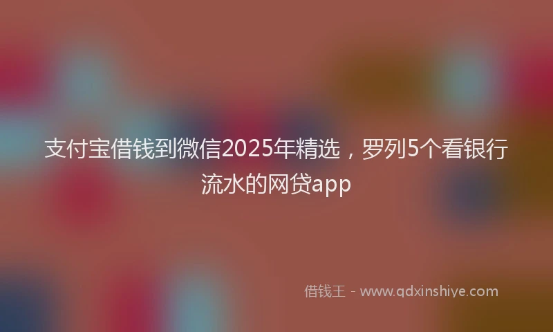 支付宝借钱到微信2025年精选，罗列5个看银行流水的网贷app