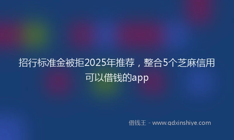 招行标准金被拒2025年推荐，整合5个芝麻信用可以借钱的app