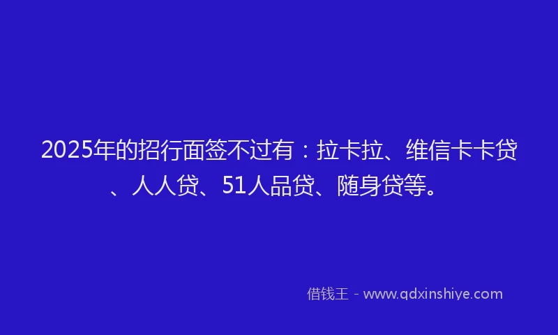2025年的招行面签不过有：拉卡拉、维信卡卡贷、人人贷、51人品贷、随身贷等。