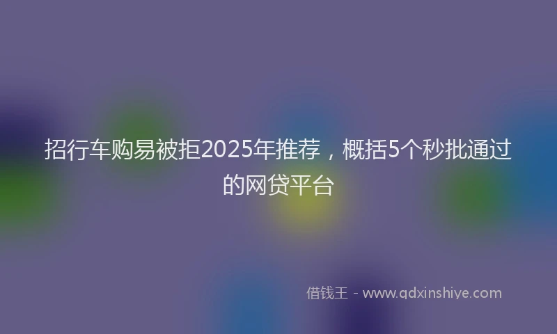 招行车购易被拒2025年推荐，概括5个秒批通过的网贷平台