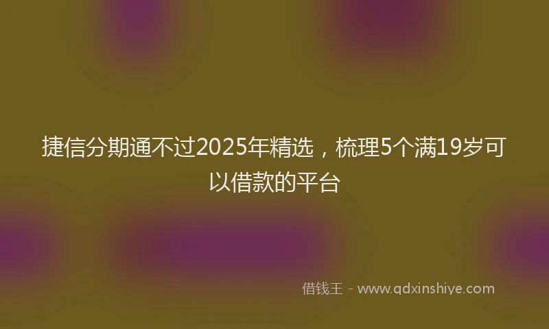 捷信分期通不过2025年精选，梳理5个满19岁可以借款的平台