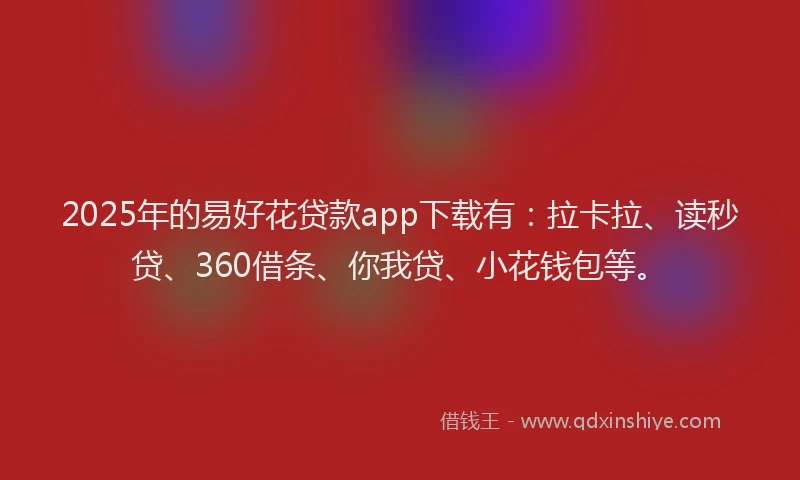 2025年的易好花贷款app下载有：拉卡拉、读秒贷、360借条、你我贷、小花钱包等。