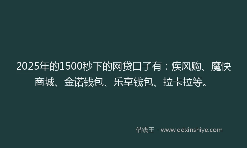 2025年的1500秒下的网贷口子有：疾风购、魔快商城、金诺钱包、乐享钱包、拉卡拉等。