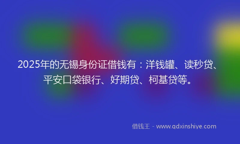 2025年的无锡身份证借钱有：洋钱罐、读秒贷、平安口袋银行、好期贷、柯基贷等。
