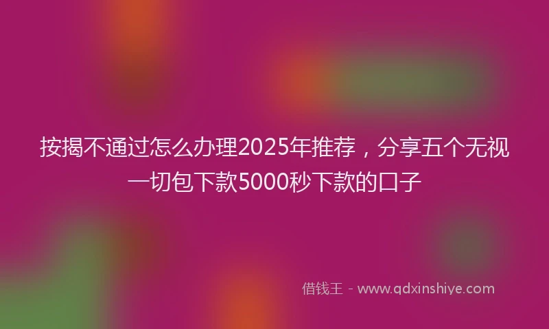 按揭不通过怎么办理2025年推荐，分享五个无视一切包下款5000秒下款的口子