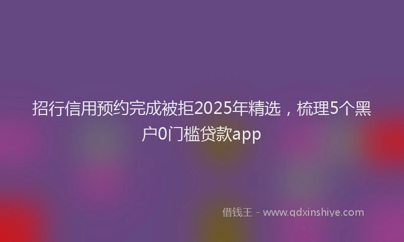 招行信用预约完成被拒2025年精选，梳理5个黑户0门槛贷款app