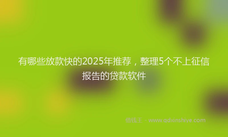 有哪些放款快的2025年推荐，整理5个不上征信报告的贷款软件