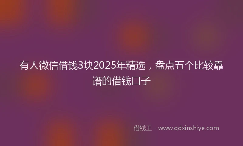 有人微信借钱3块2025年精选，盘点五个比较靠谱的借钱口子